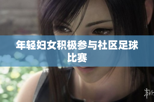 年轻妇女积极参与社区足球比赛
