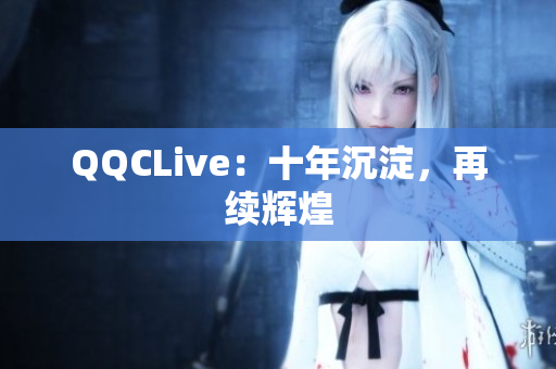 QQCLive：十年沉淀，再续辉煌