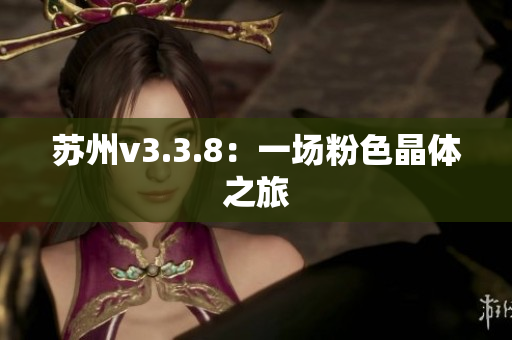 苏州v3.3.8：一场粉色晶体之旅