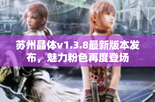 苏州晶体v1.3.8最新版本发布，魅力粉色再度登场