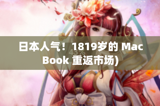 日本人气！1819岁的 MacBook 重返市场)