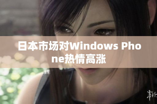 日本市场对Windows Phone热情高涨