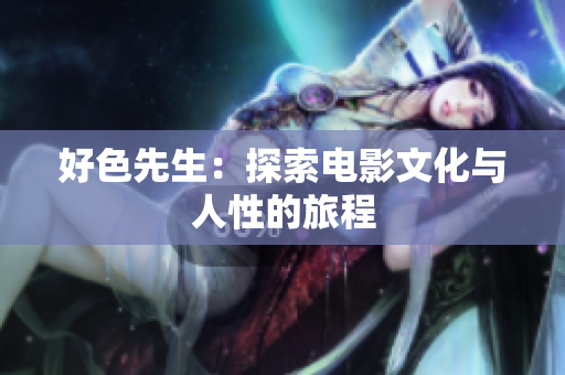 好色先生：探索电影文化与人性的旅程
