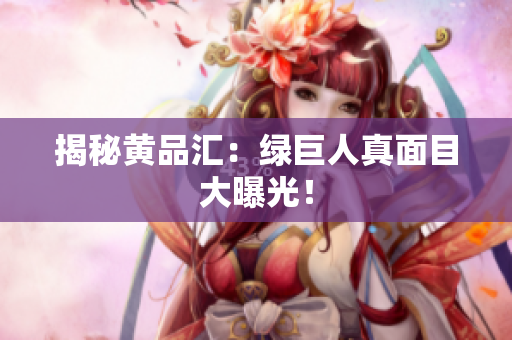 揭秘黄品汇：绿巨人真面目大曝光！