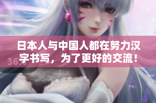 日本人与中国人都在努力汉字书写，为了更好的交流！