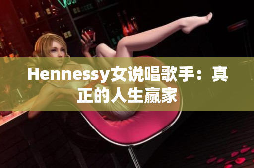 Hennessy女说唱歌手：真正的人生赢家
