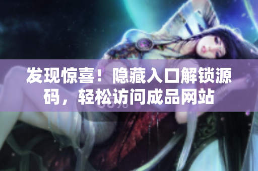 发现惊喜！隐藏入口解锁源码，轻松访问成品网站