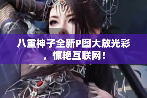 八重神子全新P图大放光彩，惊艳互联网！
