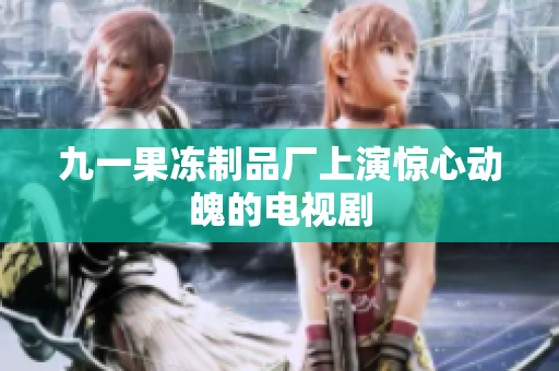 九一果冻制品厂上演惊心动魄的电视剧