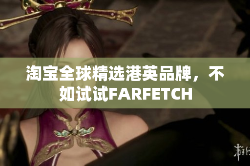淘宝全球精选港英品牌，不如试试FARFETCH
