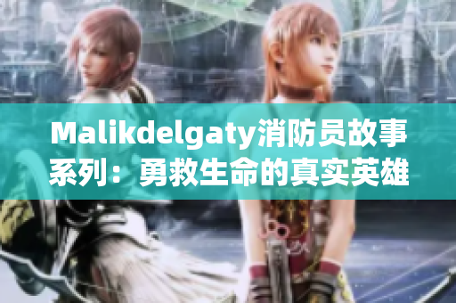 Malikdelgaty消防员故事系列：勇救生命的真实英雄