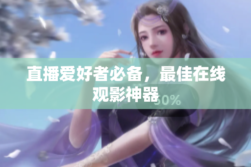 直播爱好者必备，最佳在线观影神器