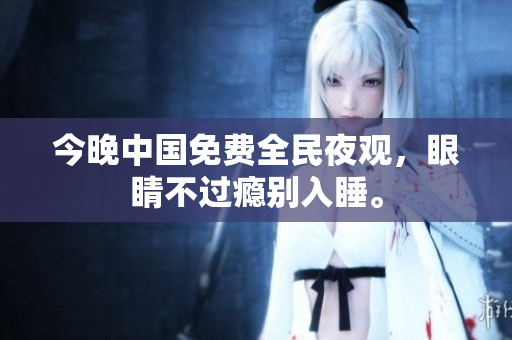 今晚中国免费全民夜观，眼睛不过瘾别入睡。