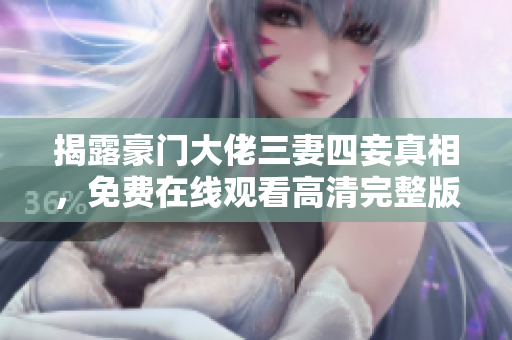 揭露豪门大佬三妻四妾真相，免费在线观看高清完整版