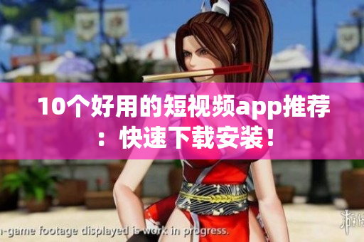 10个好用的短视频app推荐：快速下载安装！
