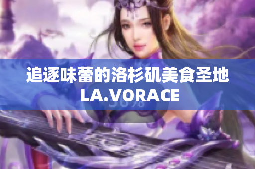 追逐味蕾的洛杉矶美食圣地 LA.VORACE