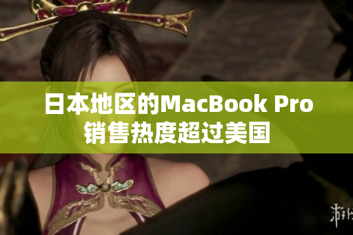 日本地区的MacBook Pro销售热度超过美国