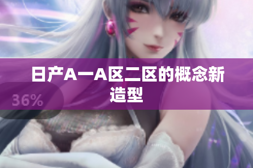 日产A一A区二区的概念新造型