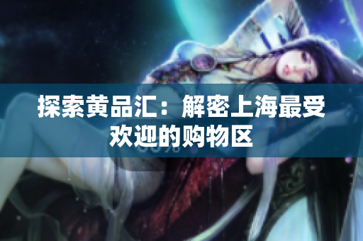 探索黄品汇：解密上海最受欢迎的购物区