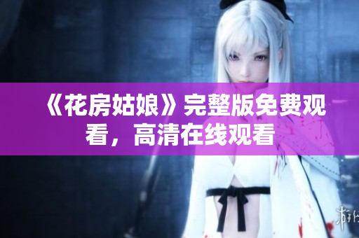 《花房姑娘》完整版免费观看，高清在线观看
