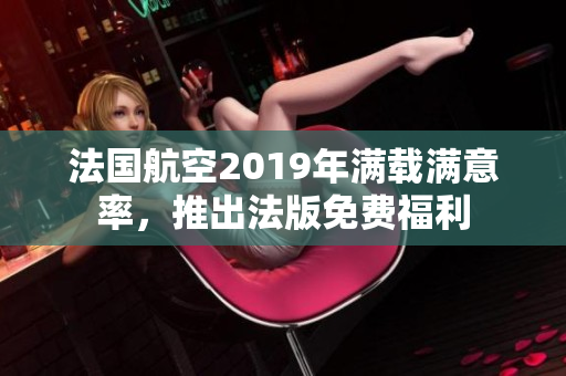 法国航空2019年满载满意率，推出法版免费福利