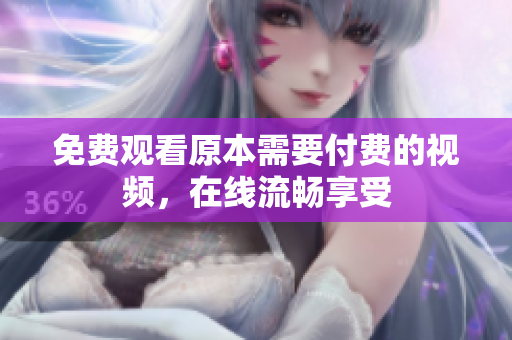 免费观看原本需要付费的视频，在线流畅享受