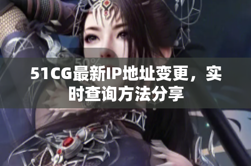 51CG最新IP地址变更，实时查询方法分享