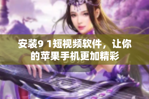 安装9 1短视频软件，让你的苹果手机更加精彩