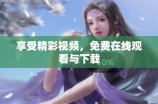 享受精彩视频，免费在线观看与下载
