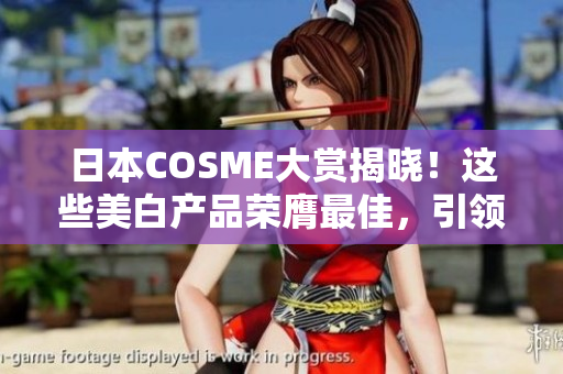 日本COSME大赏揭晓！这些美白产品荣膺最佳，引领美白潮流！