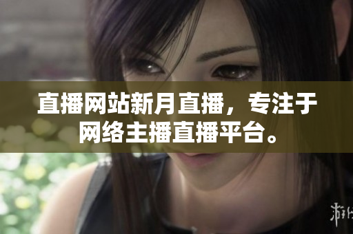 直播网站新月直播，专注于网络主播直播平台。