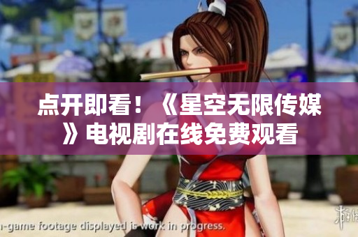 点开即看！《星空无限传媒》电视剧在线免费观看