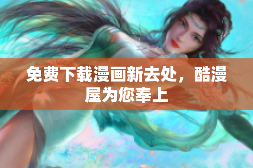免费下载漫画新去处，酷漫屋为您奉上