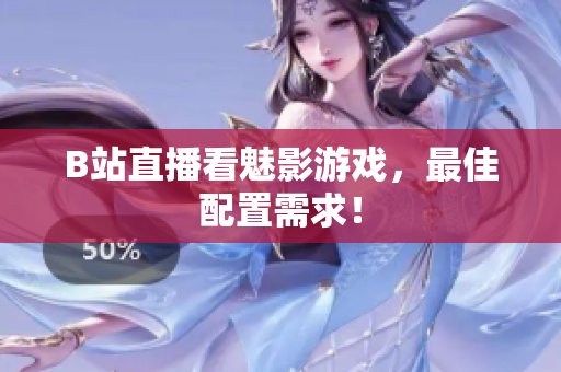 B站直播看魅影游戏，最佳配置需求！