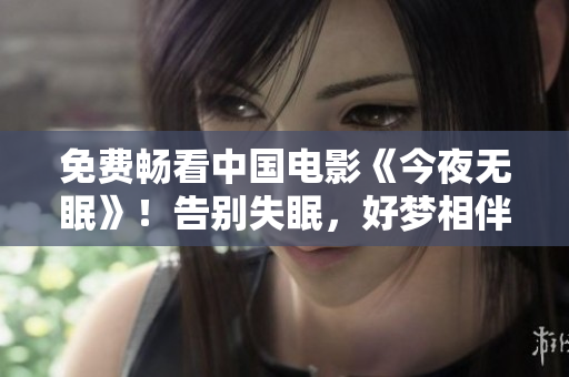 免费畅看中国电影《今夜无眠》！告别失眠，好梦相伴！