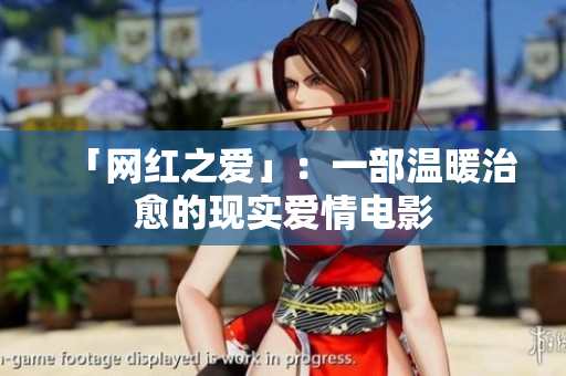 「网红之爱」：一部温暖治愈的现实爱情电影