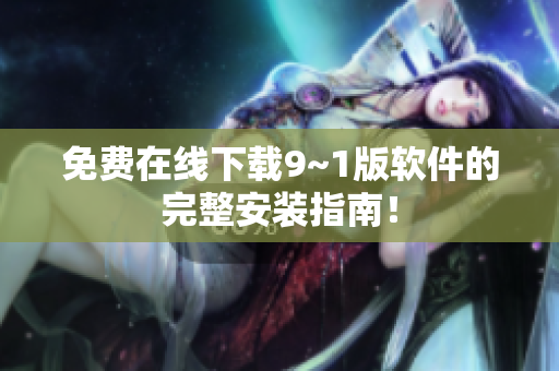 免费在线下载9~1版软件的完整安装指南！