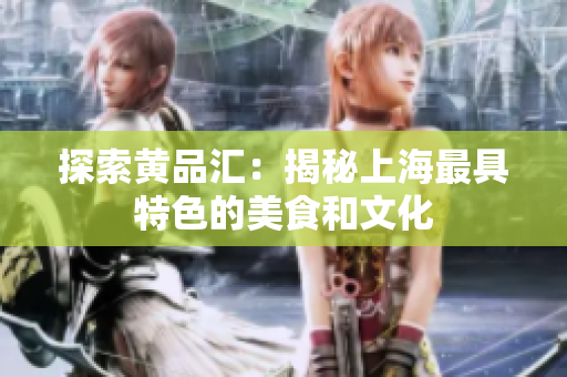 探索黄品汇：揭秘上海最具特色的美食和文化