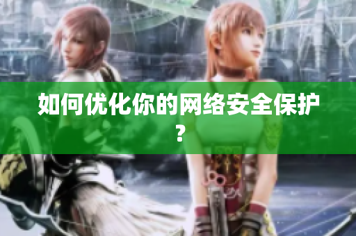 如何优化你的网络安全保护？
