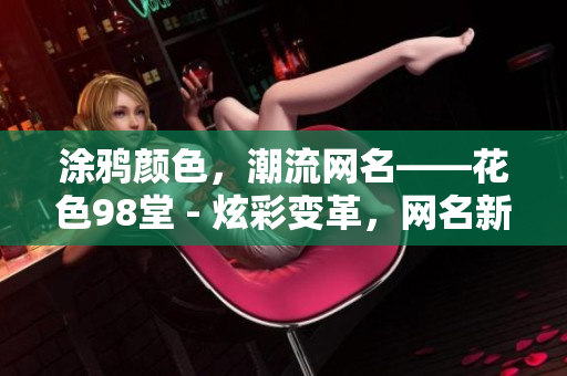 涂鸦颜色，潮流网名——花色98堂 - 炫彩变革，网名新风——花色98堂