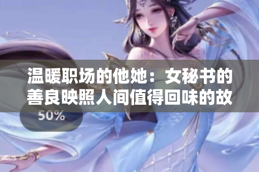 温暖职场的他她：女秘书的善良映照人间值得回味的故事