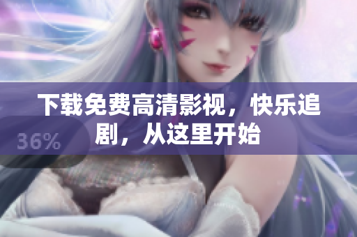 下载免费高清影视，快乐追剧，从这里开始