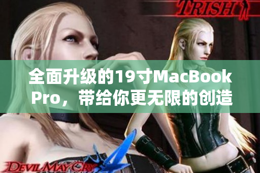 全面升级的19寸MacBook Pro，带给你更无限的创造力