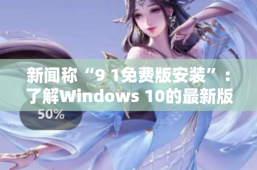 新闻称“9 1免费版安装”：了解Windows 10的最新版本