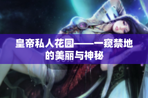 皇帝私人花园——一窥禁地的美丽与神秘