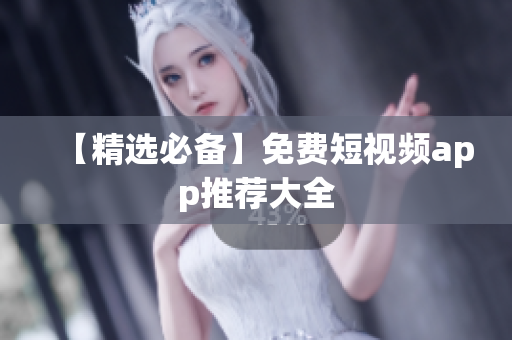 【精选必备】免费短视频app推荐大全