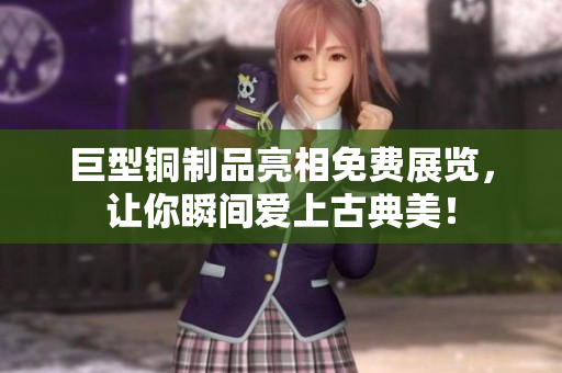 巨型铜制品亮相免费展览，让你瞬间爱上古典美！