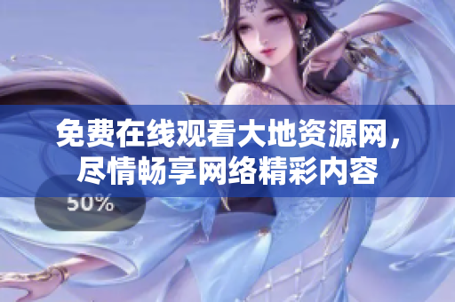 免费在线观看大地资源网，尽情畅享网络精彩内容