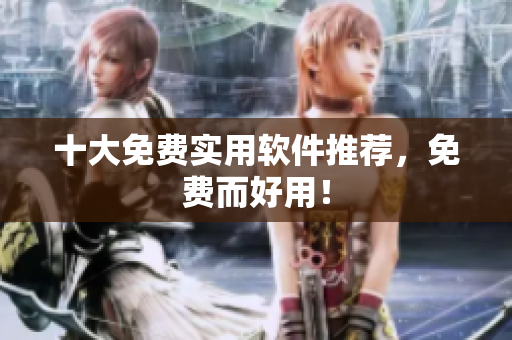 十大免费实用软件推荐，免费而好用！