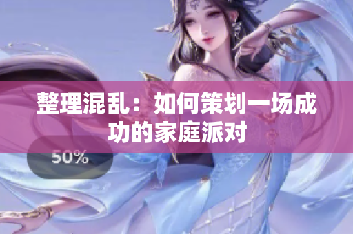 整理混乱：如何策划一场成功的家庭派对